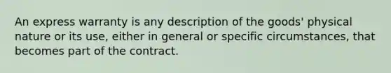 An express warranty is any description of the goods' physical nature or its use, either in general or specific circumstances, that becomes part of the contract.