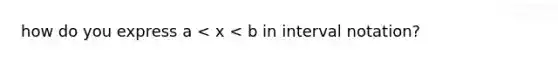 how do you express a < x < b in <a href='https://www.questionai.com/knowledge/kbxhIxTGfU-interval-notation' class='anchor-knowledge'>interval notation</a>?