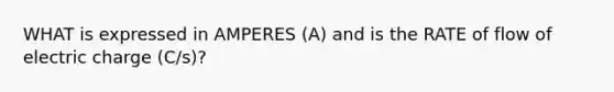 WHAT is expressed in AMPERES (A) and is the RATE of flow of electric charge (C/s)?