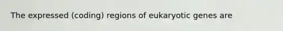 The expressed (coding) regions of eukaryotic genes are