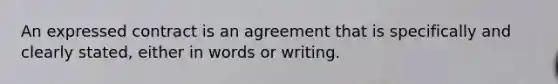 An expressed contract is an agreement that is specifically and clearly stated, either in words or writing.