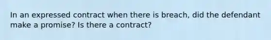 In an expressed contract when there is breach, did the defendant make a promise? Is there a contract?