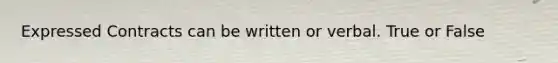 Expressed Contracts can be written or verbal. True or False