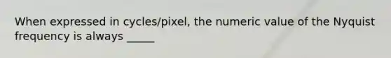 When expressed in cycles/pixel, the numeric value of the Nyquist frequency is always _____