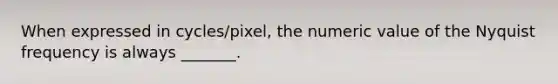 When expressed in cycles/pixel, the numeric value of the Nyquist frequency is always _______.