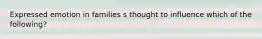 Expressed emotion in families s thought to influence which of the following?