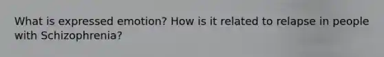 What is expressed emotion? How is it related to relapse in people with Schizophrenia?