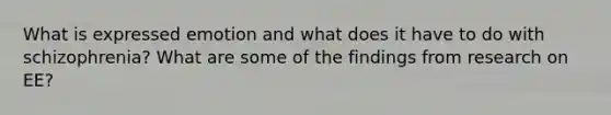 What is expressed emotion and what does it have to do with schizophrenia? What are some of the findings from research on EE?