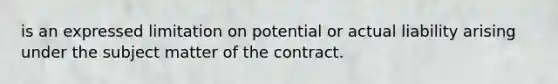 is an expressed limitation on potential or actual liability arising under the subject matter of the contract.