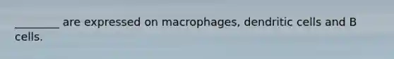 ________ are expressed on macrophages, dendritic cells and B cells.