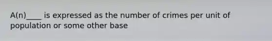 A(n)____ is expressed as the number of crimes per unit of population or some other base