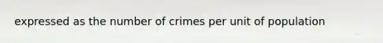 expressed as the number of crimes per unit of population