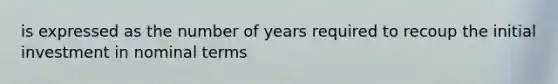 is expressed as the number of years required to recoup the initial investment in nominal terms