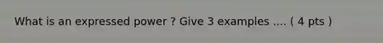 What is an expressed power ? Give 3 examples .... ( 4 pts )