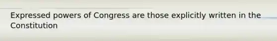 Expressed powers of Congress are those explicitly written in the Constitution