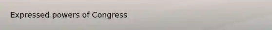 Expressed <a href='https://www.questionai.com/knowledge/kKSx9oT84t-powers-of' class='anchor-knowledge'>powers of</a> Congress