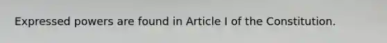 Expressed powers are found in Article I of the Constitution.