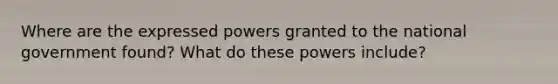 Where are the expressed powers granted to the national government found? What do these powers include?