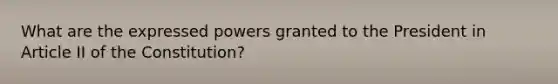 What are the expressed powers granted to the President in Article II of the Constitution?