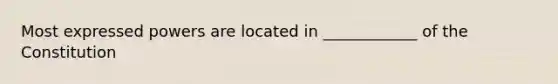 Most expressed powers are located in ____________ of the Constitution