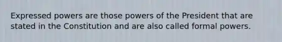 Expressed powers are those powers of the President that are stated in the Constitution and are also called formal powers.