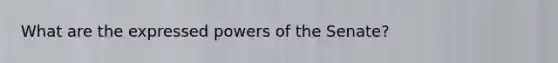 What are the expressed powers of the Senate?