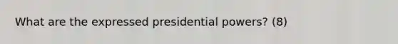 What are the expressed presidential powers? (8)