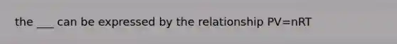 the ___ can be expressed by the relationship PV=nRT