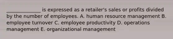 ______________ is expressed as a retailer's sales or profits divided by the number of employees. A. human resource management B. employee turnover C. employee productivity D. operations management E. organizational management