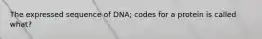 The expressed sequence of DNA; codes for a protein is called what?