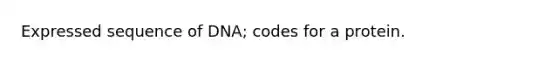 Expressed sequence of DNA; codes for a protein.