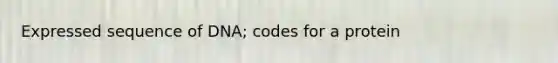 Expressed sequence of DNA; codes for a protein