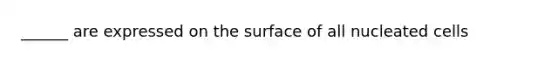 ______ are expressed on the surface of all nucleated cells