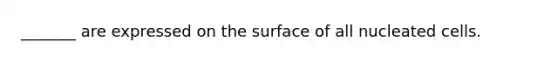 _______ are expressed on the surface of all nucleated cells.