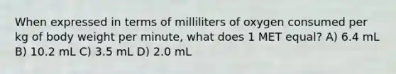 When expressed in terms of milliliters of oxygen consumed per kg of body weight per minute, what does 1 MET equal? A) 6.4 mL B) 10.2 mL C) 3.5 mL D) 2.0 mL