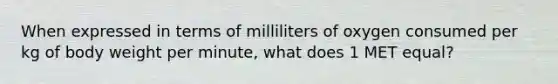 When expressed in terms of milliliters of oxygen consumed per kg of body weight per minute, what does 1 MET equal?