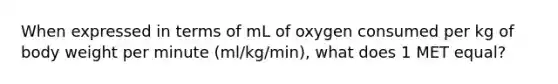 When expressed in terms of mL of oxygen consumed per kg of body weight per minute (ml/kg/min), what does 1 MET equal?