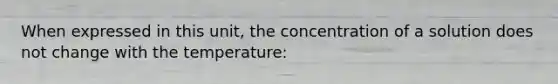 When expressed in this unit, the concentration of a solution does not change with the temperature: