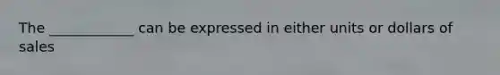 The ____________ can be expressed in either units or dollars of sales