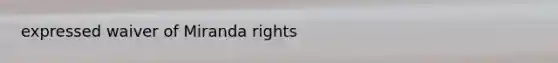 expressed waiver of Miranda rights