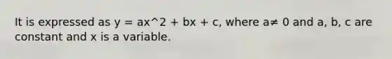 It is expressed as y = ax^2 + bx + c, where a≠ 0 and a, b, c are constant and x is a variable.