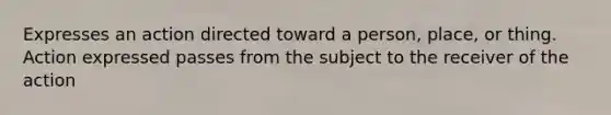 Expresses an action directed toward a person, place, or thing. Action expressed passes from the subject to the receiver of the action