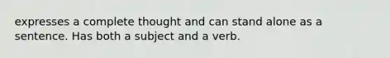 expresses a complete thought and can stand alone as a sentence. Has both a subject and a verb.