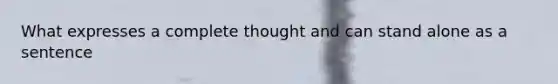 What expresses a complete thought and can stand alone as a sentence