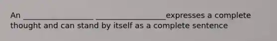 An __________________ __________________expresses a complete thought and can stand by itself as a complete sentence