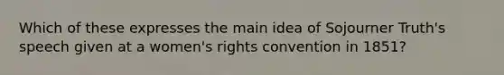 Which of these expresses the main idea of Sojourner Truth's speech given at a women's rights convention in 1851?