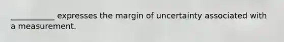 ___________ expresses the margin of uncertainty associated with a measurement.