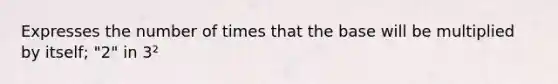 Expresses the number of times that the base will be multiplied by itself; "2" in 3²