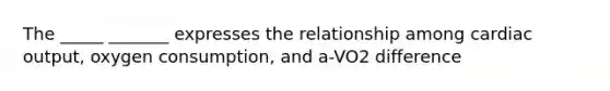 The _____ _______ expresses the relationship among cardiac output, oxygen consumption, and a-VO2 difference