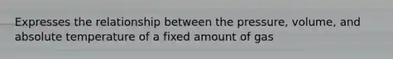 Expresses the relationship between the pressure, volume, and absolute temperature of a fixed amount of gas